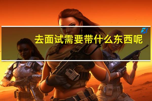 去面试需要带什么东西呢