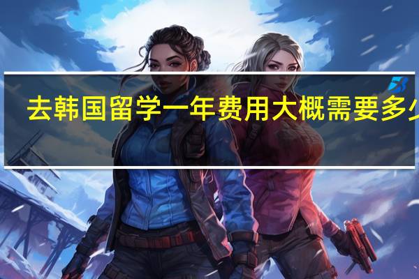 去韩国留学一年费用大概需要多少钱