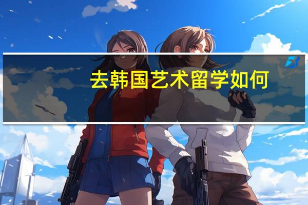 去韩国艺术留学如何