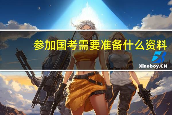 参加国考需要准备什么资料