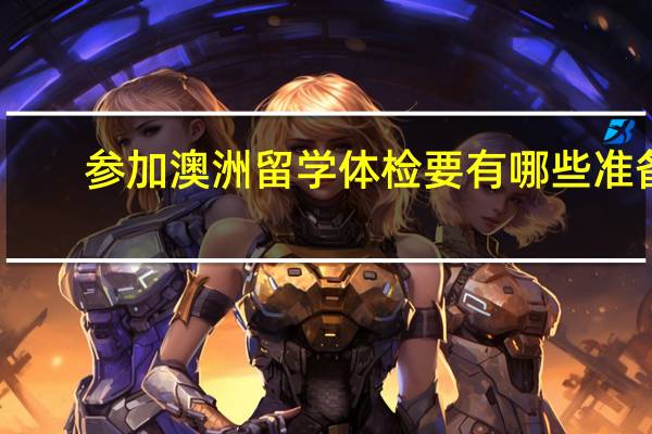 参加澳洲留学体检要有哪些准备