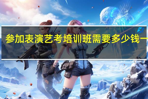 参加表演艺考培训班需要多少钱一个月