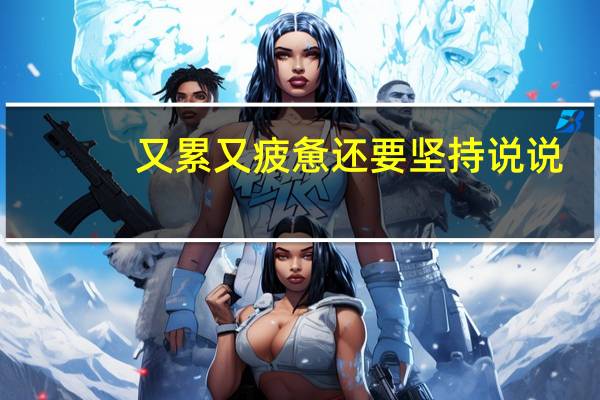 又累又疲惫还要坚持说说