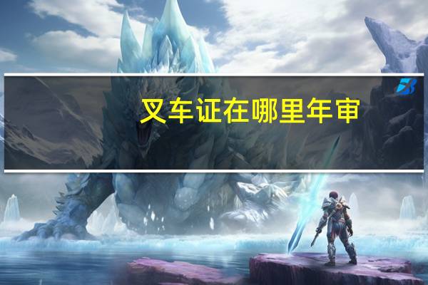 叉车证在哪里年审