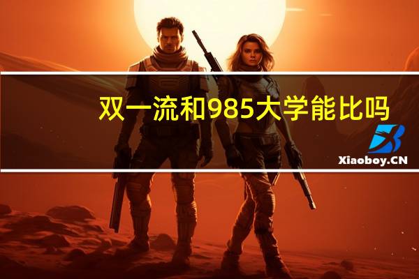 双一流和985大学能比吗