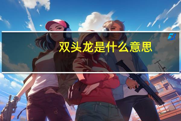 双头龙是什么意思