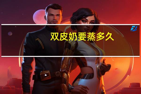 双皮奶要蒸多久