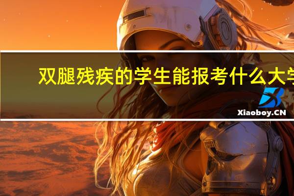 双腿残疾的学生能报考什么大学