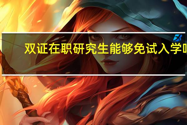 双证在职研究生能够免试入学吗