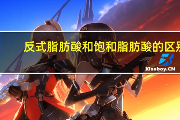 反式脂肪酸和饱和脂肪酸的区别