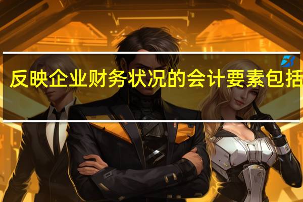 反映企业财务状况的会计要素包括哪些