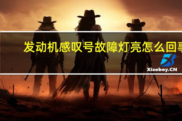 发动机感叹号故障灯亮怎么回事