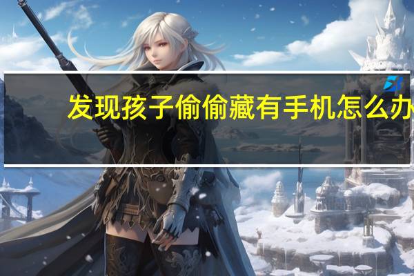 发现孩子偷偷藏有手机怎么办