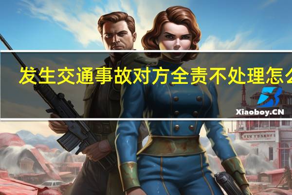 发生交通事故对方全责不处理怎么办