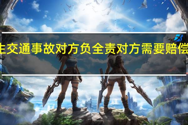 发生交通事故对方负全责对方需要赔偿哪些费用