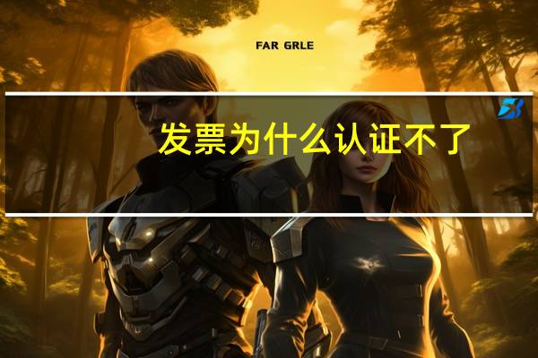 发票为什么认证不了