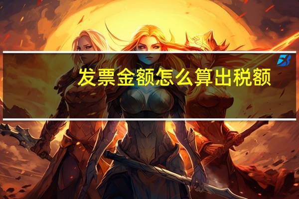 发票金额怎么算出税额