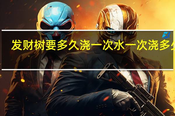 发财树要多久浇一次水一次浇多少水