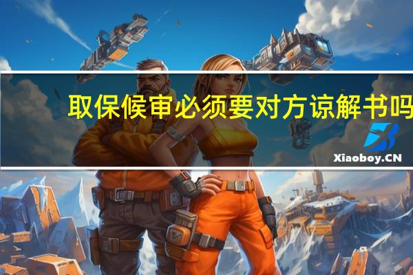 取保候审必须要对方谅解书吗