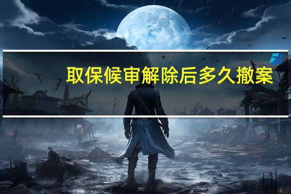 取保候审解除后多久撤案