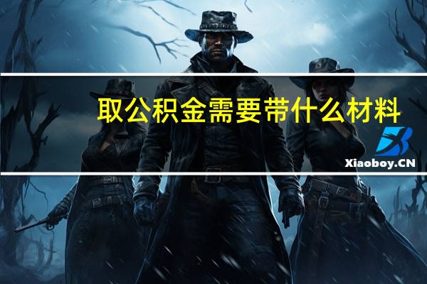取公积金需要带什么材料