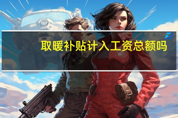 取暖补贴计入工资总额吗