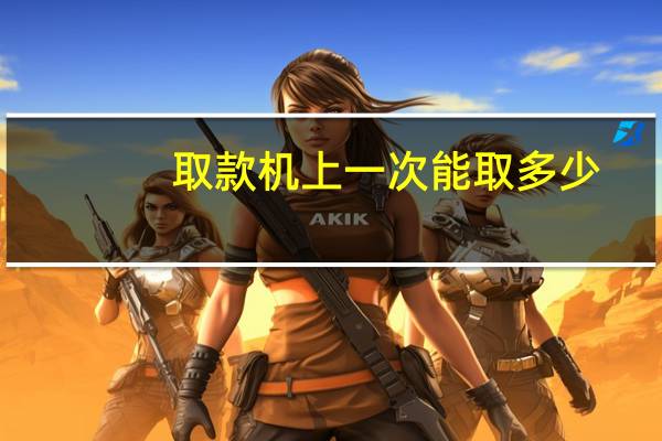 取款机上一次能取多少