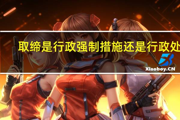 取缔是行政强制措施还是行政处罚