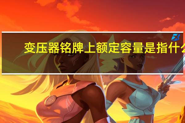 变压器铭牌上额定容量是指什么