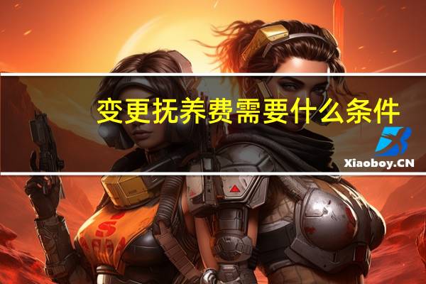 变更抚养费需要什么条件