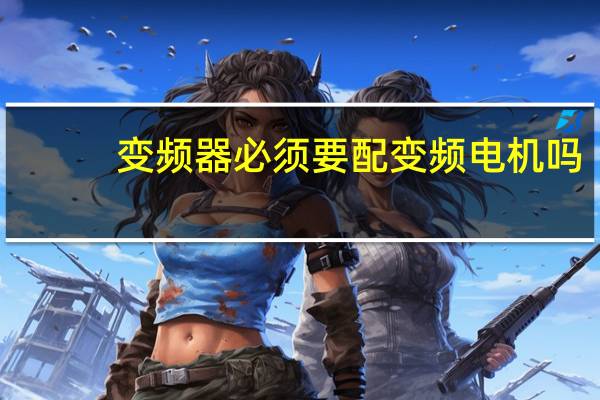变频器必须要配变频电机吗