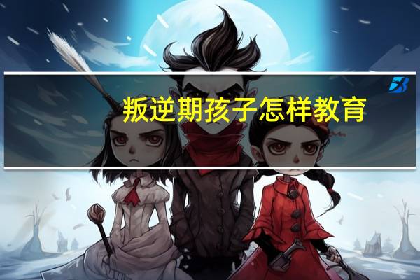 叛逆期孩子怎样教育