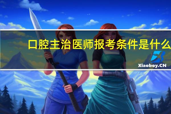 口腔主治医师报考条件是什么
