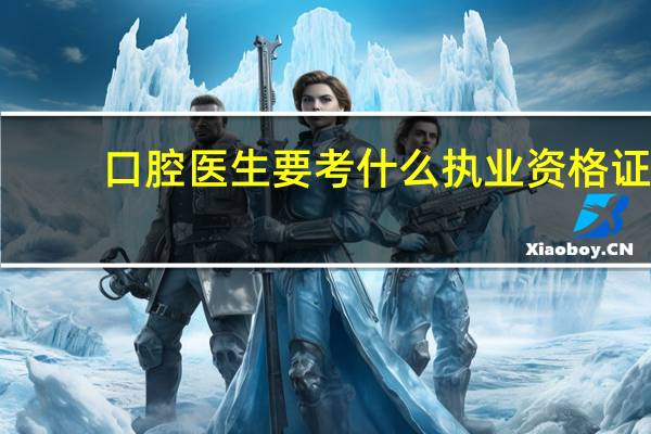 口腔医生要考什么执业资格证