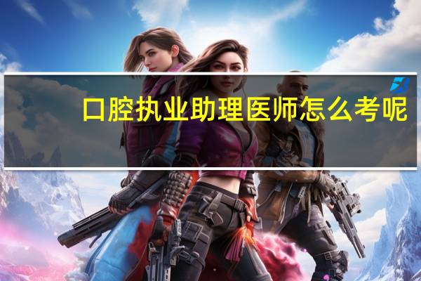 口腔执业助理医师怎么考呢