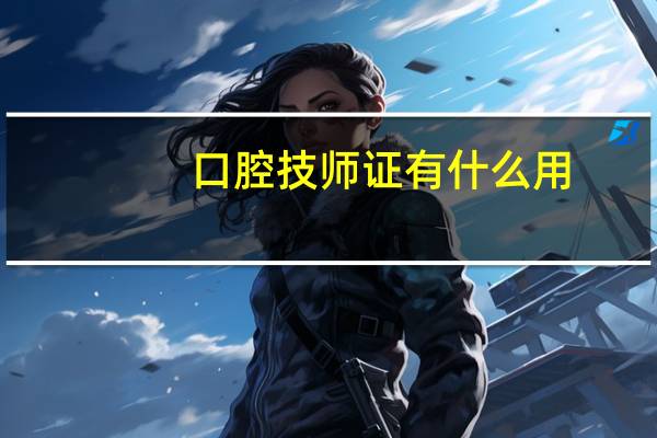 口腔技师证有什么用