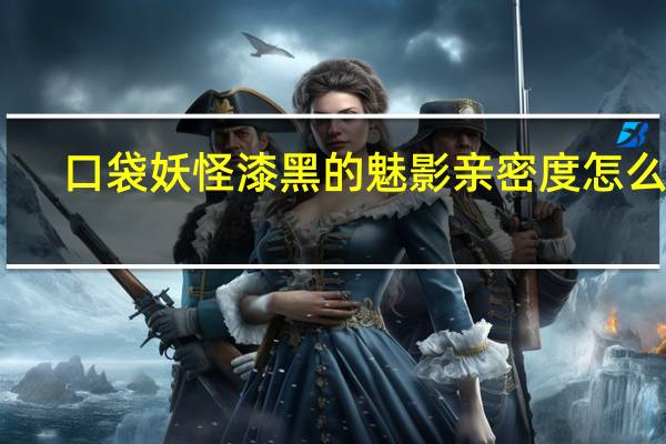 口袋妖怪漆黑的魅影亲密度怎么看