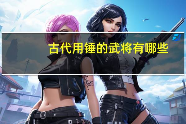 古代用锤的武将有哪些