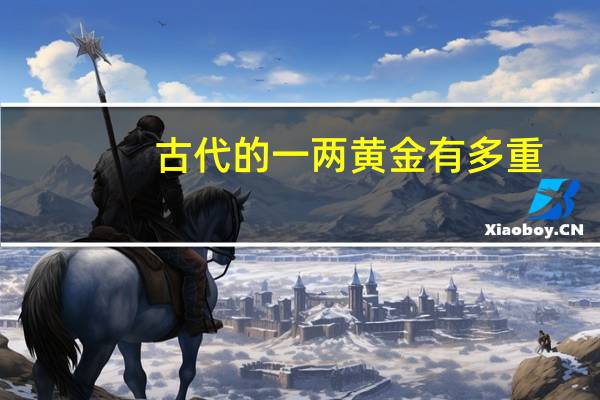 古代的一两黄金有多重
