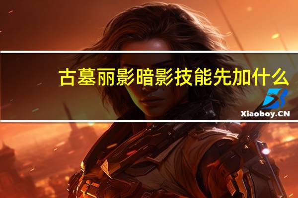 古墓丽影暗影技能先加什么