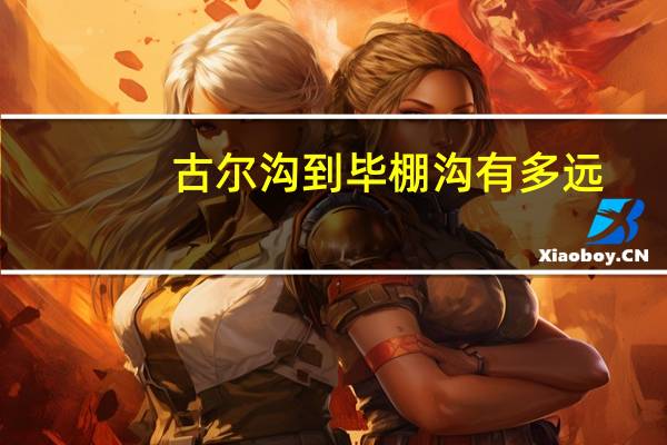 古尔沟到毕棚沟有多远