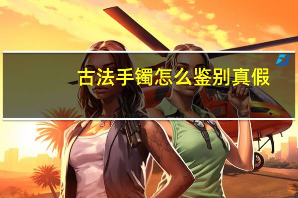 古法手镯怎么鉴别真假