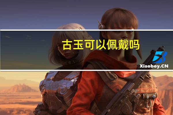 古玉可以佩戴吗