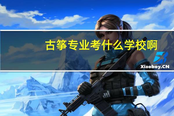 古筝专业考什么学校啊