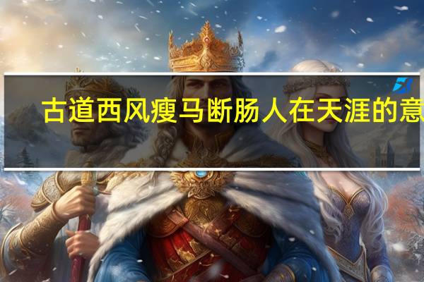 古道西风瘦马断肠人在天涯的意思