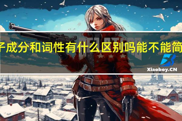 句子成分和词性有什么区别吗能不能简单地说下