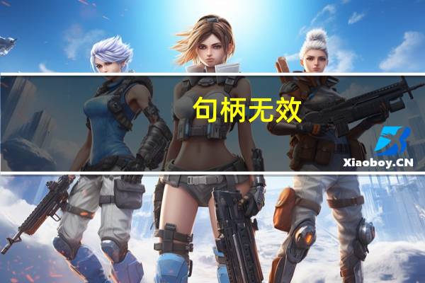 句柄无效，怎么解决