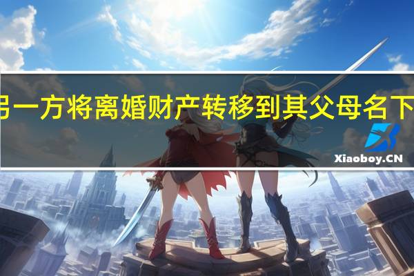 另一方将离婚财产转移到其父母名下怎么办