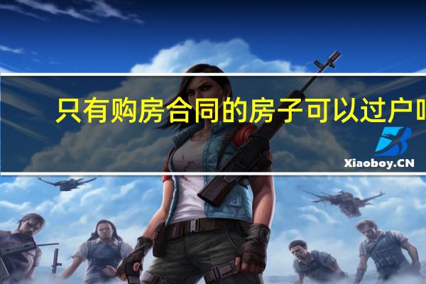 只有购房合同的房子可以过户吗