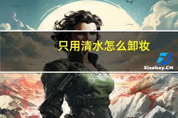 只用清水怎么卸妆